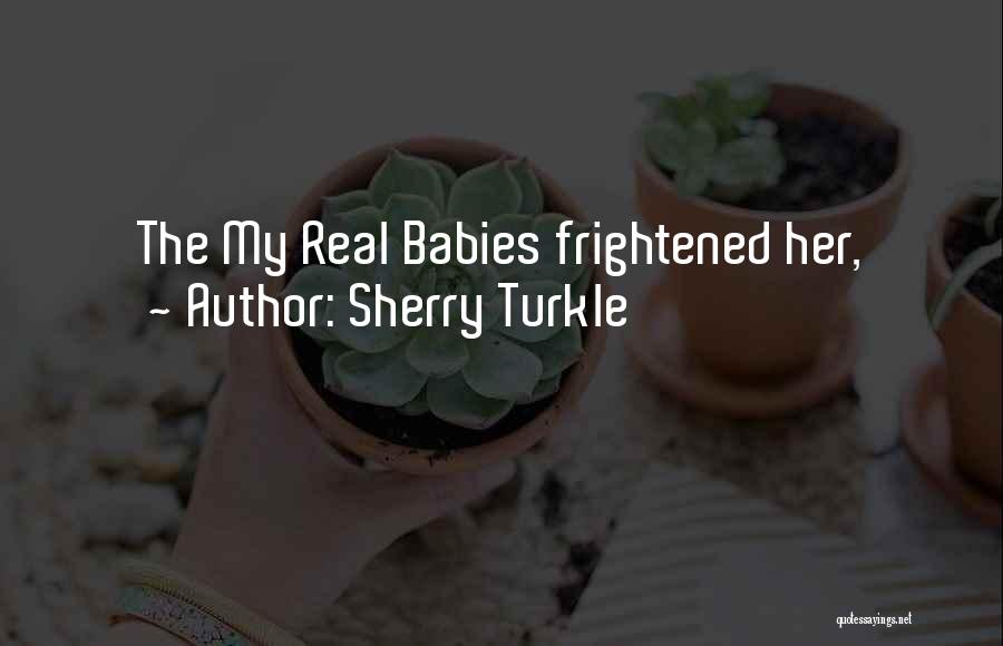 Sherry Turkle Quotes: The My Real Babies Frightened Her,
