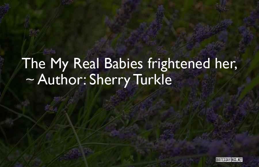 Sherry Turkle Quotes: The My Real Babies Frightened Her,