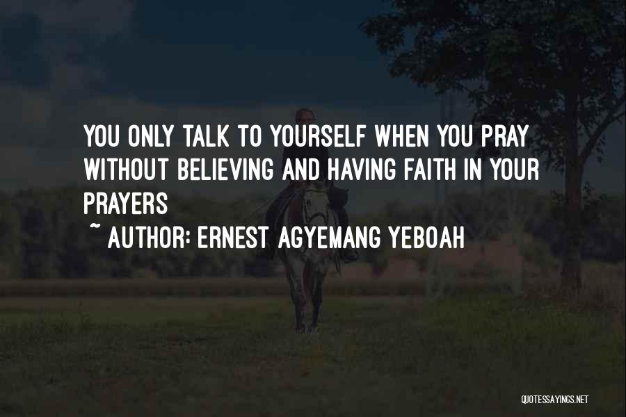 Ernest Agyemang Yeboah Quotes: You Only Talk To Yourself When You Pray Without Believing And Having Faith In Your Prayers