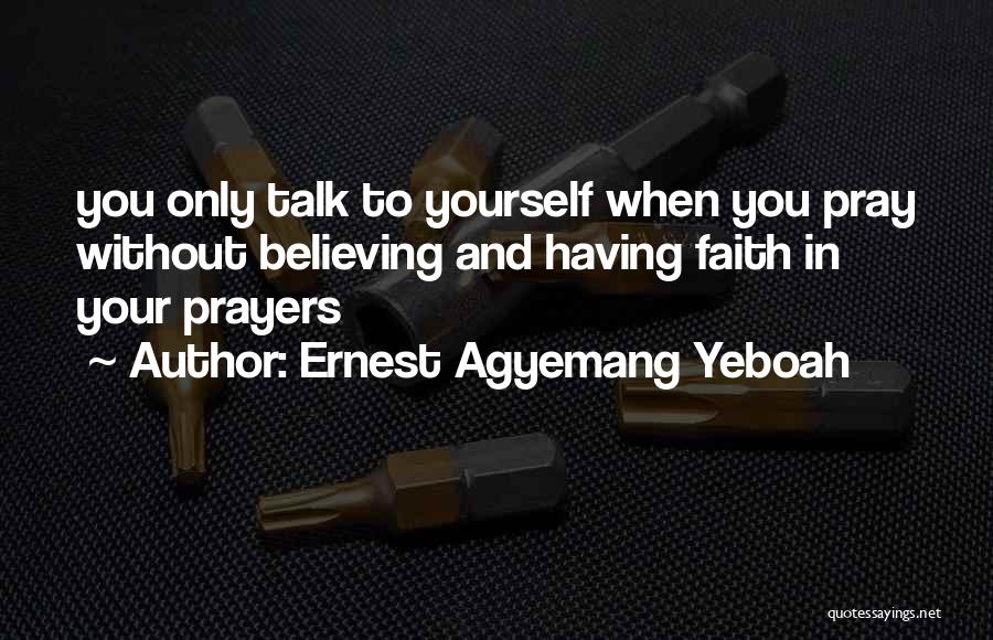 Ernest Agyemang Yeboah Quotes: You Only Talk To Yourself When You Pray Without Believing And Having Faith In Your Prayers