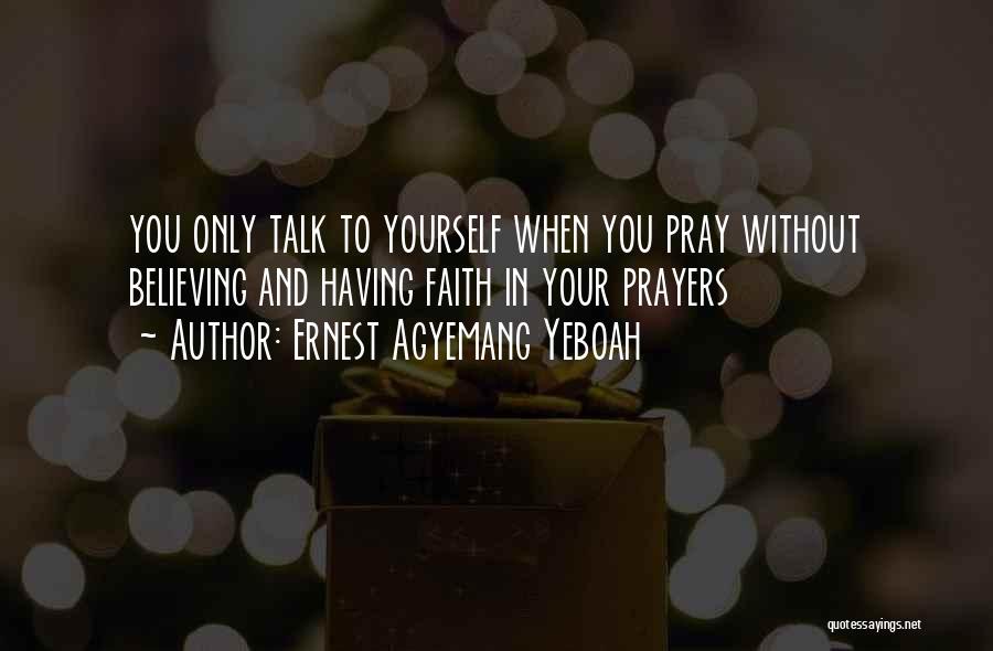 Ernest Agyemang Yeboah Quotes: You Only Talk To Yourself When You Pray Without Believing And Having Faith In Your Prayers