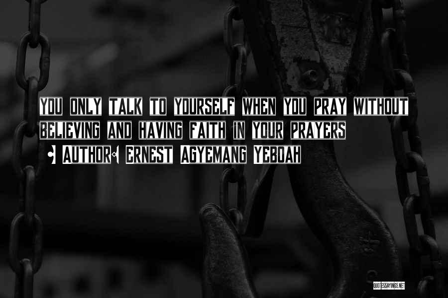 Ernest Agyemang Yeboah Quotes: You Only Talk To Yourself When You Pray Without Believing And Having Faith In Your Prayers