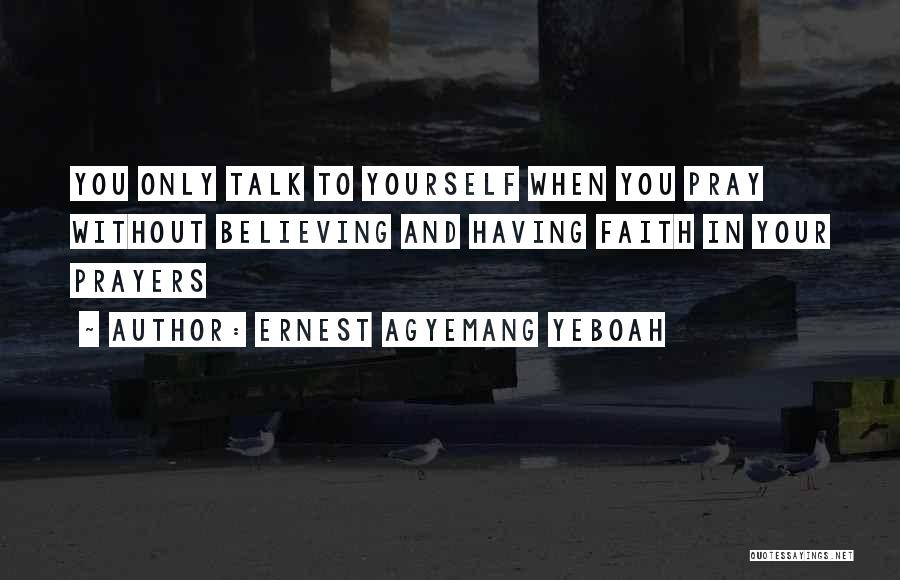 Ernest Agyemang Yeboah Quotes: You Only Talk To Yourself When You Pray Without Believing And Having Faith In Your Prayers