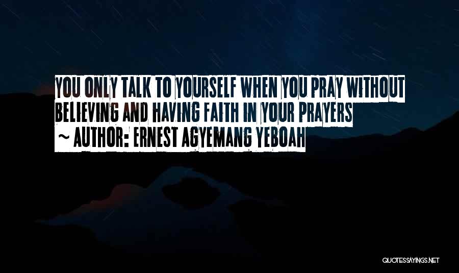 Ernest Agyemang Yeboah Quotes: You Only Talk To Yourself When You Pray Without Believing And Having Faith In Your Prayers