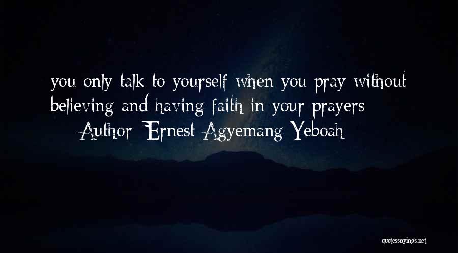 Ernest Agyemang Yeboah Quotes: You Only Talk To Yourself When You Pray Without Believing And Having Faith In Your Prayers