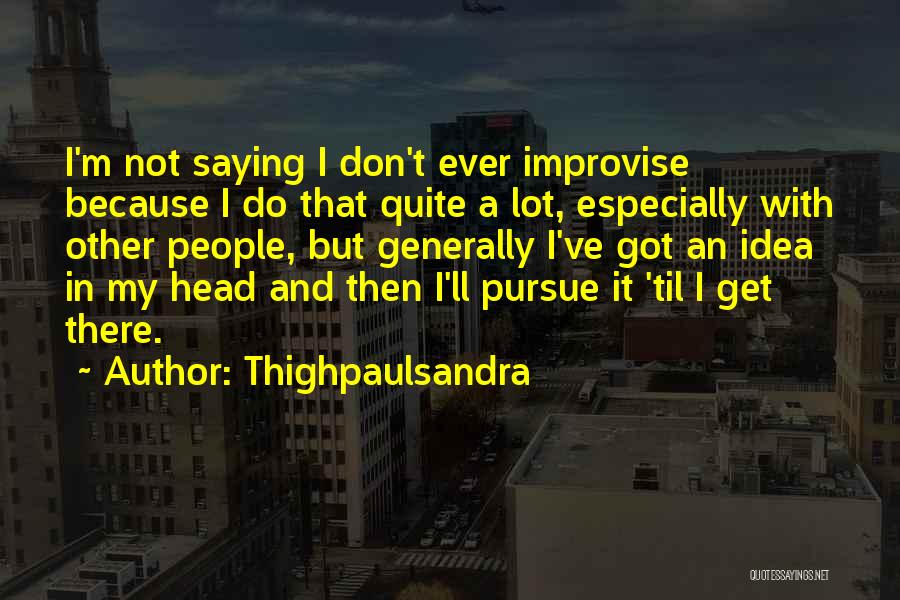 Thighpaulsandra Quotes: I'm Not Saying I Don't Ever Improvise Because I Do That Quite A Lot, Especially With Other People, But Generally