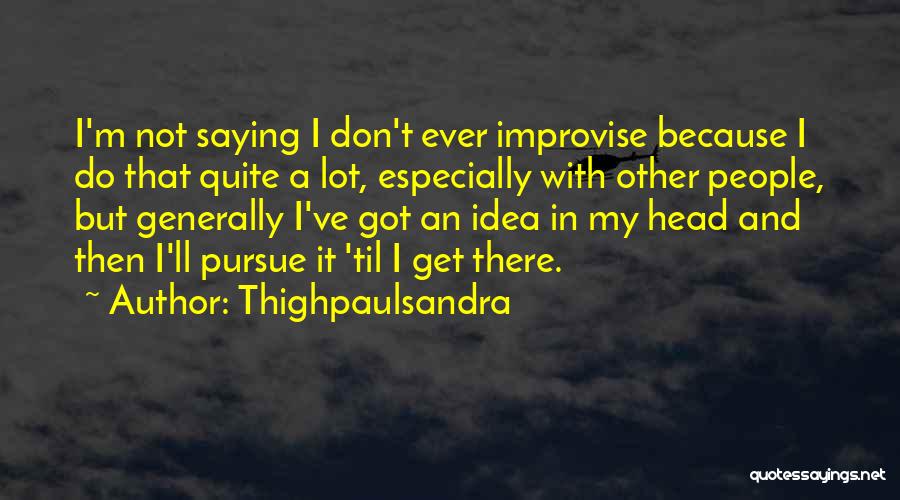 Thighpaulsandra Quotes: I'm Not Saying I Don't Ever Improvise Because I Do That Quite A Lot, Especially With Other People, But Generally