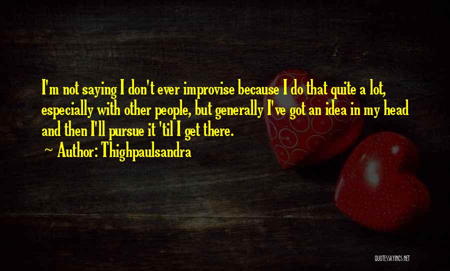 Thighpaulsandra Quotes: I'm Not Saying I Don't Ever Improvise Because I Do That Quite A Lot, Especially With Other People, But Generally