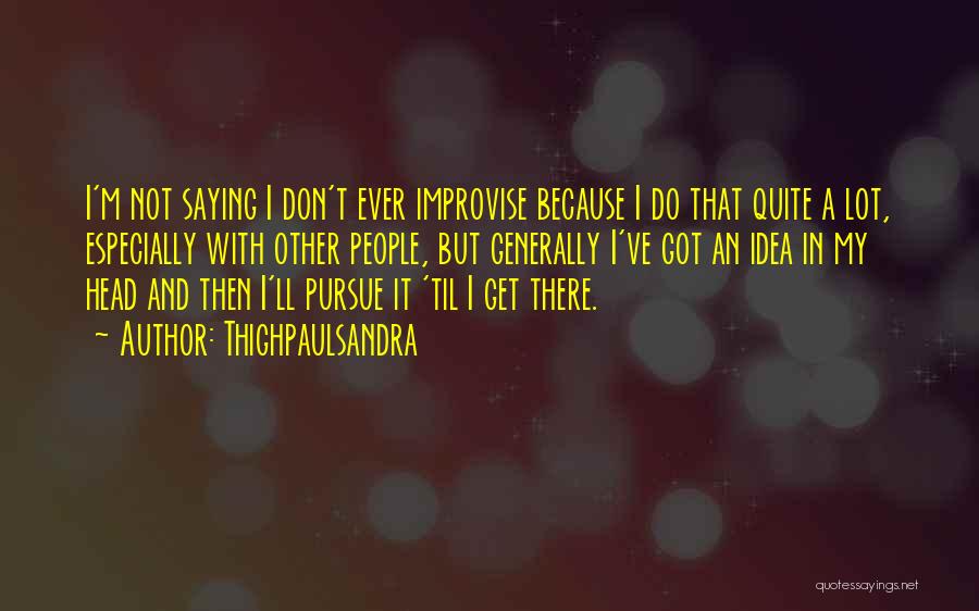 Thighpaulsandra Quotes: I'm Not Saying I Don't Ever Improvise Because I Do That Quite A Lot, Especially With Other People, But Generally