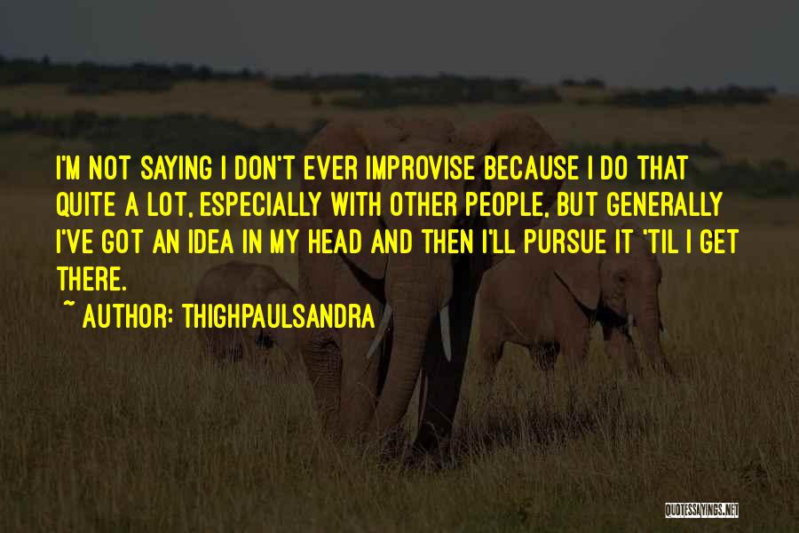 Thighpaulsandra Quotes: I'm Not Saying I Don't Ever Improvise Because I Do That Quite A Lot, Especially With Other People, But Generally