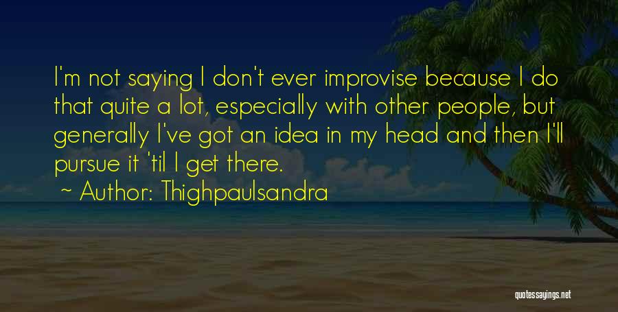 Thighpaulsandra Quotes: I'm Not Saying I Don't Ever Improvise Because I Do That Quite A Lot, Especially With Other People, But Generally