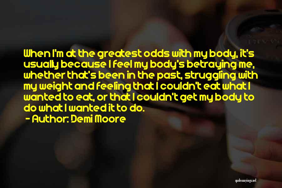 Demi Moore Quotes: When I'm At The Greatest Odds With My Body, It's Usually Because I Feel My Body's Betraying Me, Whether That's