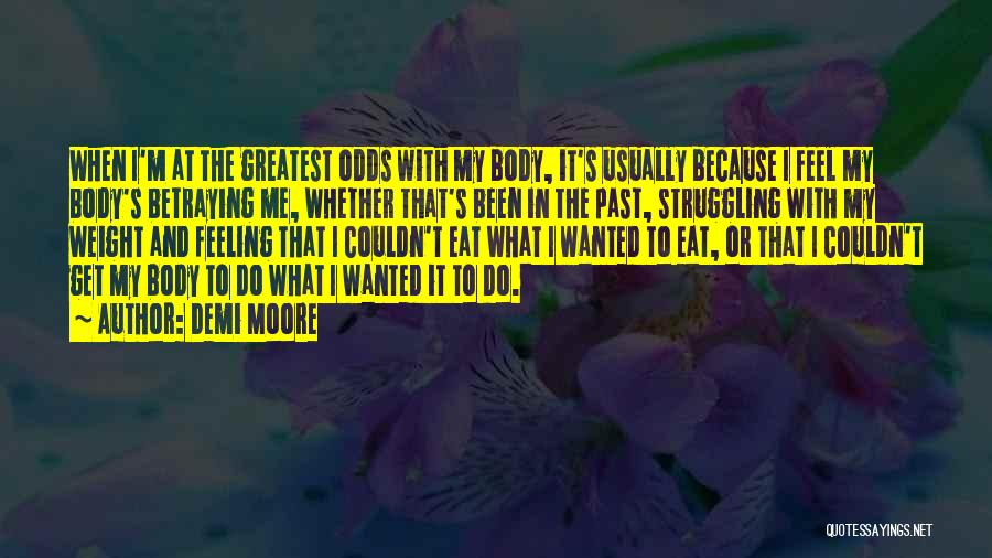 Demi Moore Quotes: When I'm At The Greatest Odds With My Body, It's Usually Because I Feel My Body's Betraying Me, Whether That's