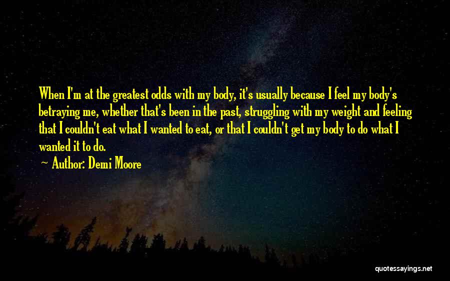 Demi Moore Quotes: When I'm At The Greatest Odds With My Body, It's Usually Because I Feel My Body's Betraying Me, Whether That's