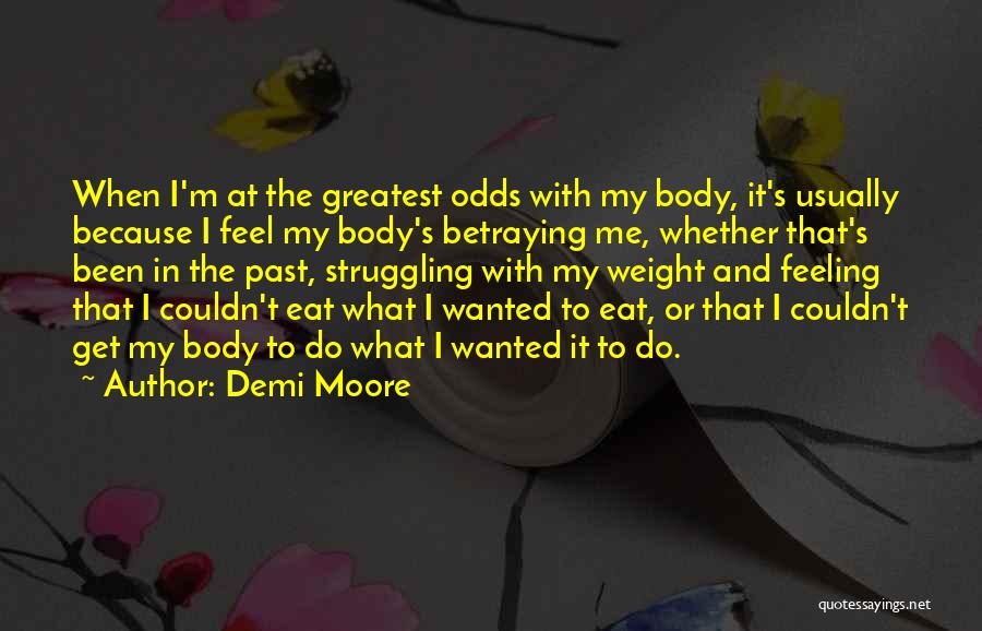 Demi Moore Quotes: When I'm At The Greatest Odds With My Body, It's Usually Because I Feel My Body's Betraying Me, Whether That's