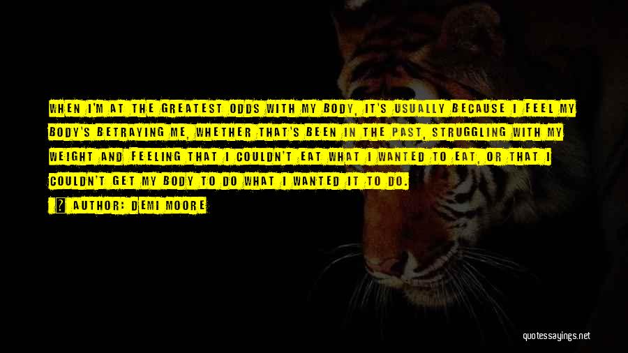 Demi Moore Quotes: When I'm At The Greatest Odds With My Body, It's Usually Because I Feel My Body's Betraying Me, Whether That's