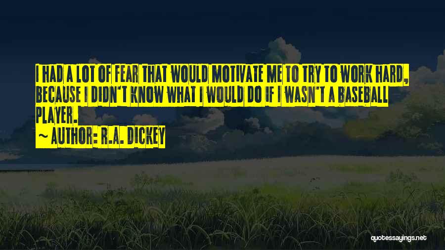 R.A. Dickey Quotes: I Had A Lot Of Fear That Would Motivate Me To Try To Work Hard, Because I Didn't Know What