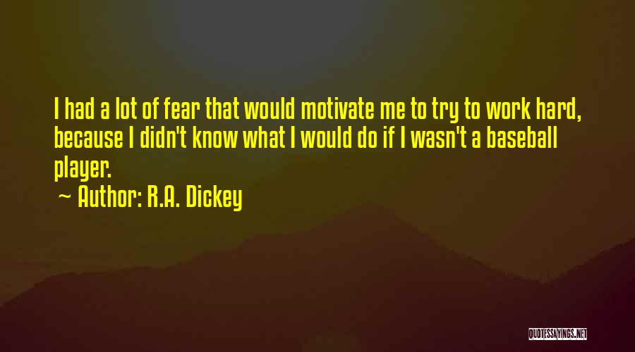 R.A. Dickey Quotes: I Had A Lot Of Fear That Would Motivate Me To Try To Work Hard, Because I Didn't Know What