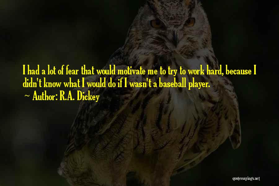 R.A. Dickey Quotes: I Had A Lot Of Fear That Would Motivate Me To Try To Work Hard, Because I Didn't Know What