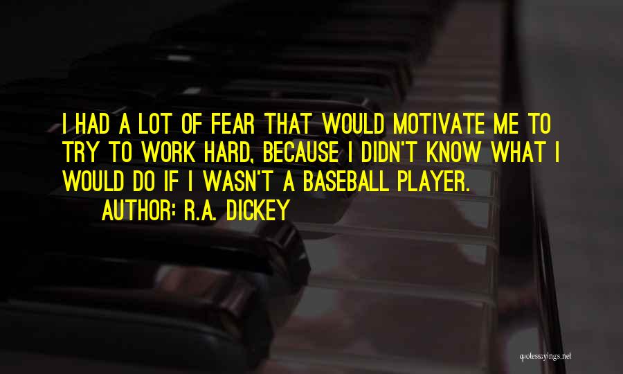 R.A. Dickey Quotes: I Had A Lot Of Fear That Would Motivate Me To Try To Work Hard, Because I Didn't Know What