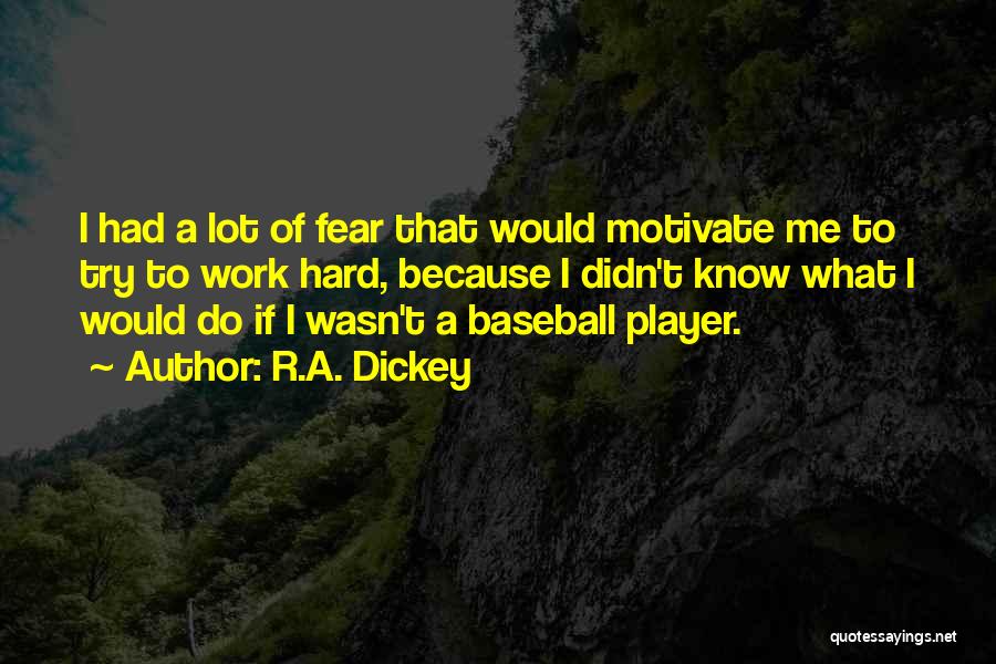 R.A. Dickey Quotes: I Had A Lot Of Fear That Would Motivate Me To Try To Work Hard, Because I Didn't Know What