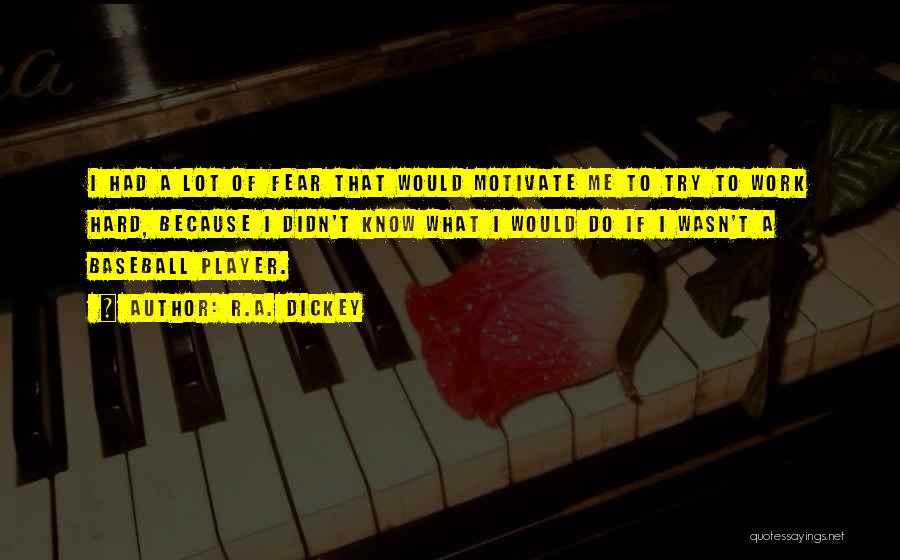 R.A. Dickey Quotes: I Had A Lot Of Fear That Would Motivate Me To Try To Work Hard, Because I Didn't Know What