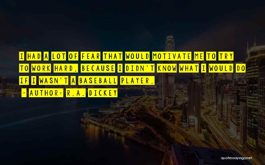 R.A. Dickey Quotes: I Had A Lot Of Fear That Would Motivate Me To Try To Work Hard, Because I Didn't Know What