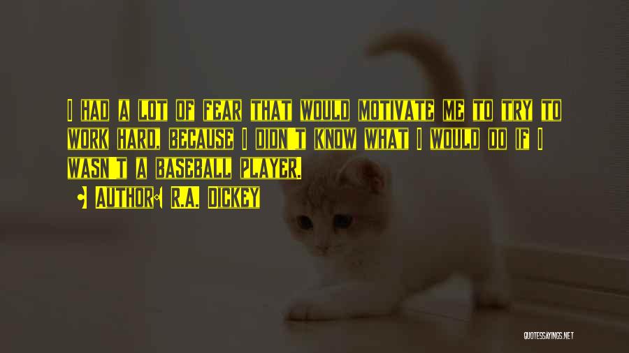 R.A. Dickey Quotes: I Had A Lot Of Fear That Would Motivate Me To Try To Work Hard, Because I Didn't Know What