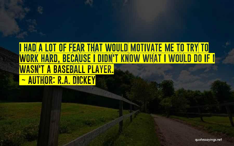 R.A. Dickey Quotes: I Had A Lot Of Fear That Would Motivate Me To Try To Work Hard, Because I Didn't Know What