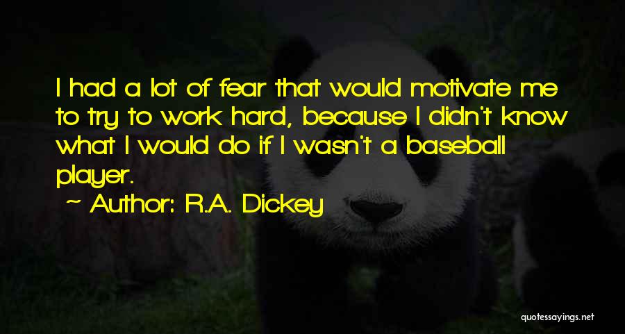 R.A. Dickey Quotes: I Had A Lot Of Fear That Would Motivate Me To Try To Work Hard, Because I Didn't Know What