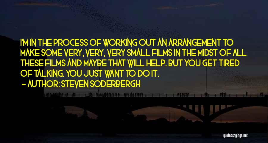 Steven Soderbergh Quotes: I'm In The Process Of Working Out An Arrangement To Make Some Very, Very, Very Small Films In The Midst