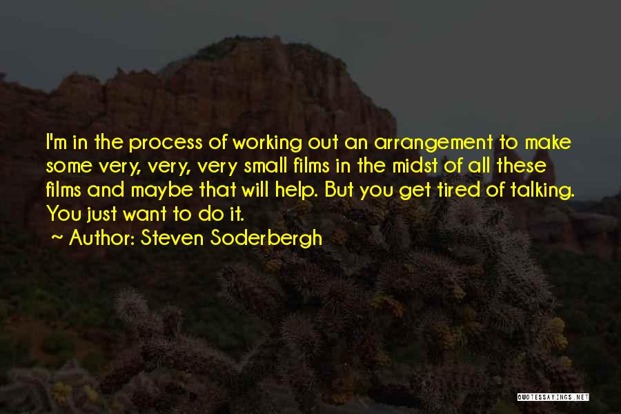 Steven Soderbergh Quotes: I'm In The Process Of Working Out An Arrangement To Make Some Very, Very, Very Small Films In The Midst