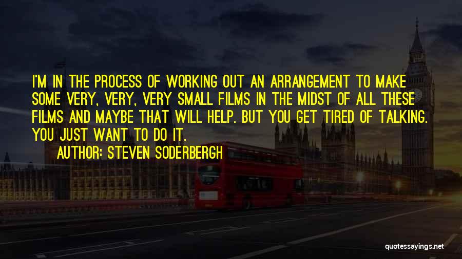 Steven Soderbergh Quotes: I'm In The Process Of Working Out An Arrangement To Make Some Very, Very, Very Small Films In The Midst