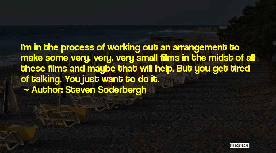 Steven Soderbergh Quotes: I'm In The Process Of Working Out An Arrangement To Make Some Very, Very, Very Small Films In The Midst