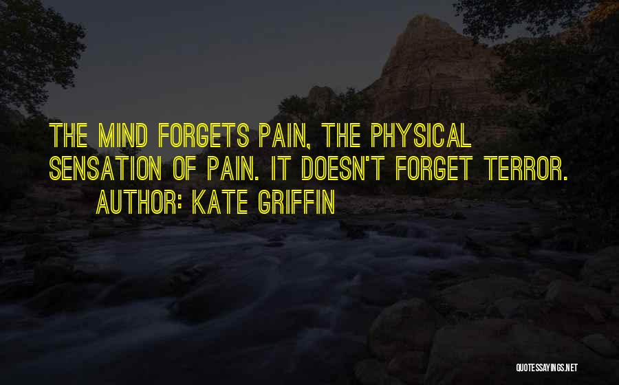 Kate Griffin Quotes: The Mind Forgets Pain, The Physical Sensation Of Pain. It Doesn't Forget Terror.