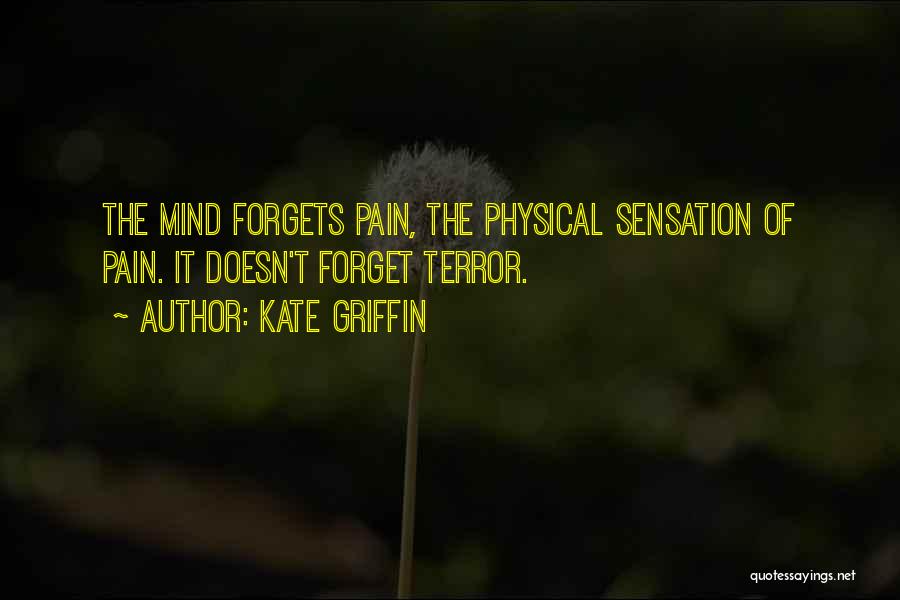 Kate Griffin Quotes: The Mind Forgets Pain, The Physical Sensation Of Pain. It Doesn't Forget Terror.