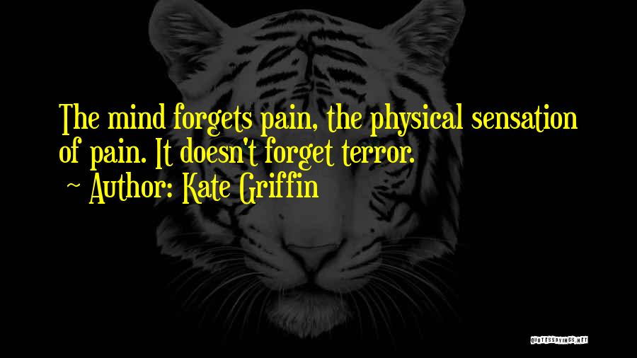 Kate Griffin Quotes: The Mind Forgets Pain, The Physical Sensation Of Pain. It Doesn't Forget Terror.