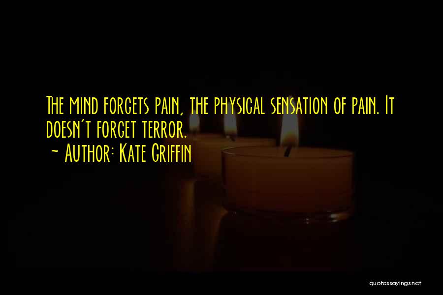 Kate Griffin Quotes: The Mind Forgets Pain, The Physical Sensation Of Pain. It Doesn't Forget Terror.