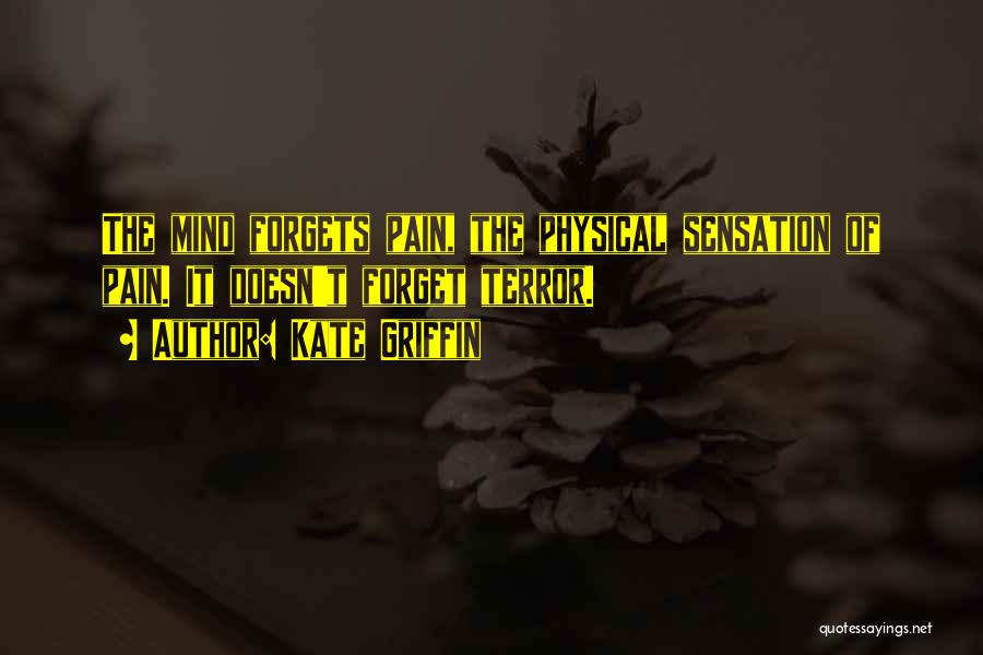 Kate Griffin Quotes: The Mind Forgets Pain, The Physical Sensation Of Pain. It Doesn't Forget Terror.