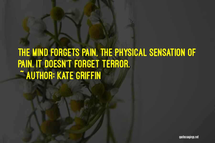 Kate Griffin Quotes: The Mind Forgets Pain, The Physical Sensation Of Pain. It Doesn't Forget Terror.