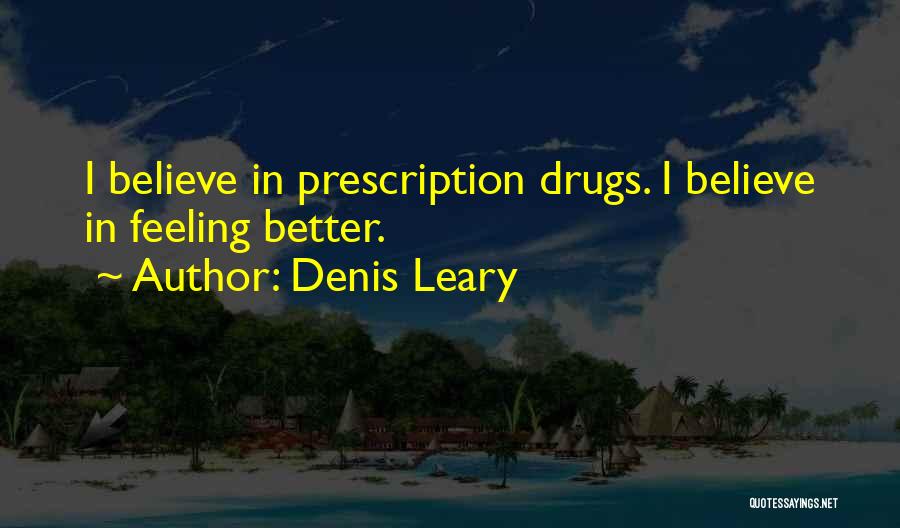 Denis Leary Quotes: I Believe In Prescription Drugs. I Believe In Feeling Better.