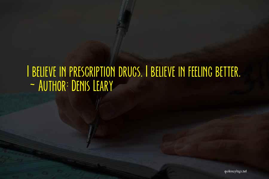 Denis Leary Quotes: I Believe In Prescription Drugs. I Believe In Feeling Better.