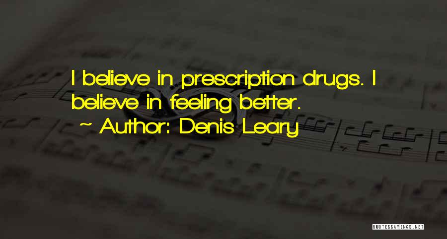 Denis Leary Quotes: I Believe In Prescription Drugs. I Believe In Feeling Better.