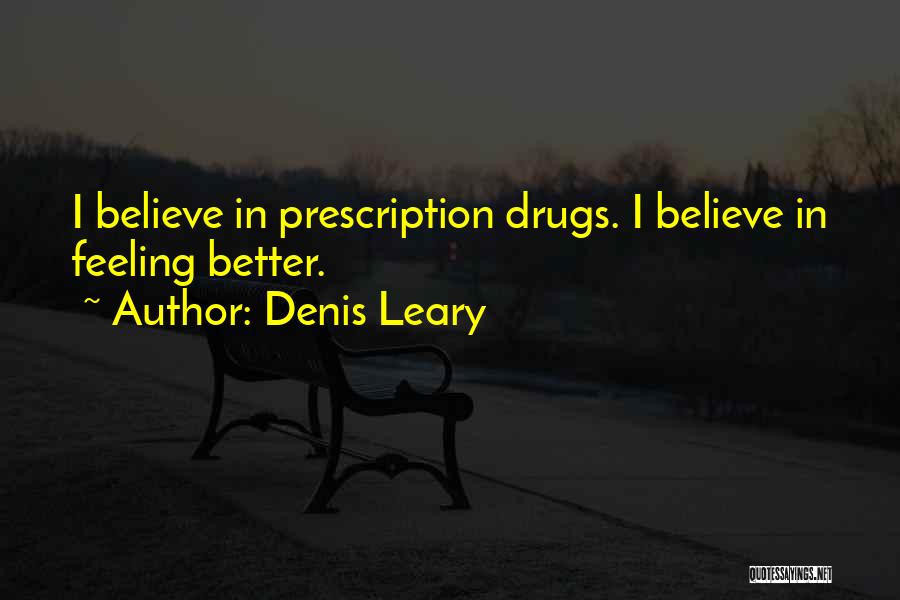 Denis Leary Quotes: I Believe In Prescription Drugs. I Believe In Feeling Better.