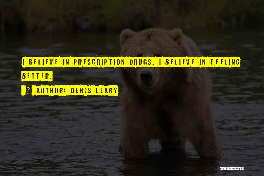 Denis Leary Quotes: I Believe In Prescription Drugs. I Believe In Feeling Better.