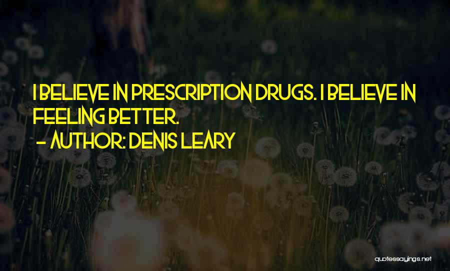 Denis Leary Quotes: I Believe In Prescription Drugs. I Believe In Feeling Better.