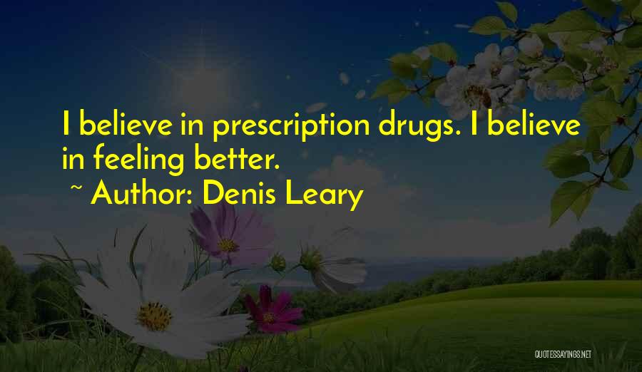 Denis Leary Quotes: I Believe In Prescription Drugs. I Believe In Feeling Better.