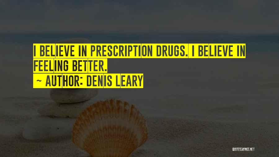 Denis Leary Quotes: I Believe In Prescription Drugs. I Believe In Feeling Better.
