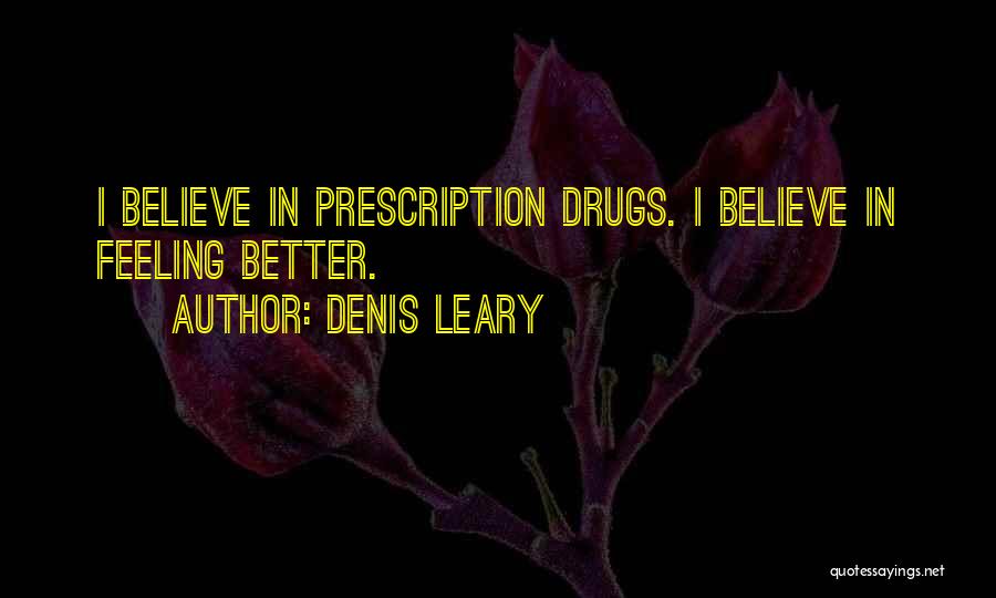 Denis Leary Quotes: I Believe In Prescription Drugs. I Believe In Feeling Better.