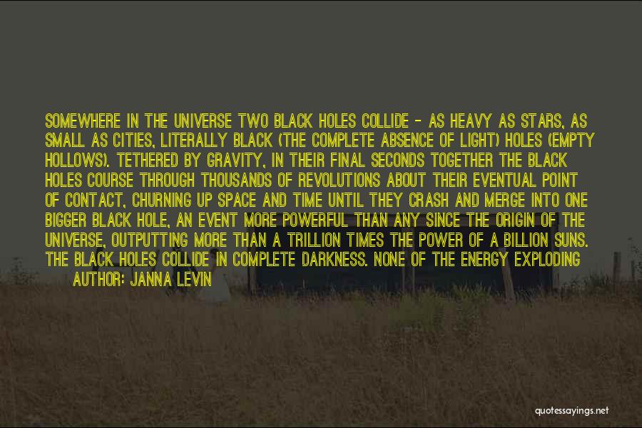 Janna Levin Quotes: Somewhere In The Universe Two Black Holes Collide - As Heavy As Stars, As Small As Cities, Literally Black (the